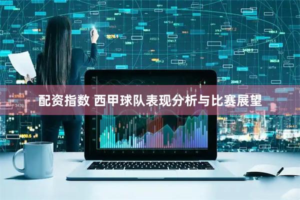 配资指数 西甲球队表现分析与比赛展望