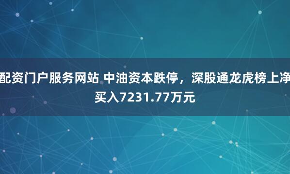 配资门户服务网站 中油资本跌停，深股通龙虎榜上净买入7231.77万元