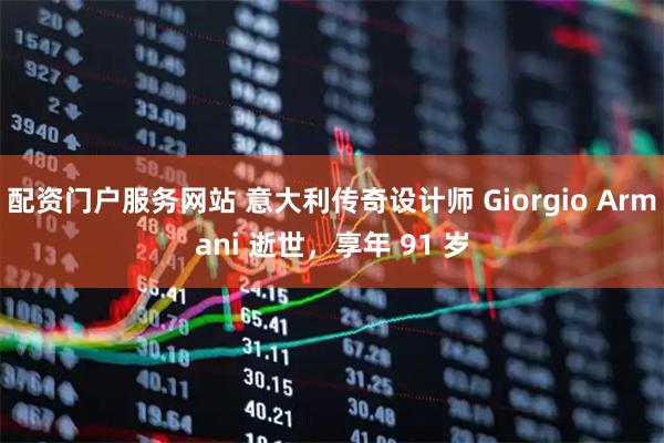 配资门户服务网站 意大利传奇设计师 Giorgio Armani 逝世，享年 91 岁