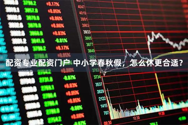 配资专业配资门户 中小学春秋假,怎么休更合适?