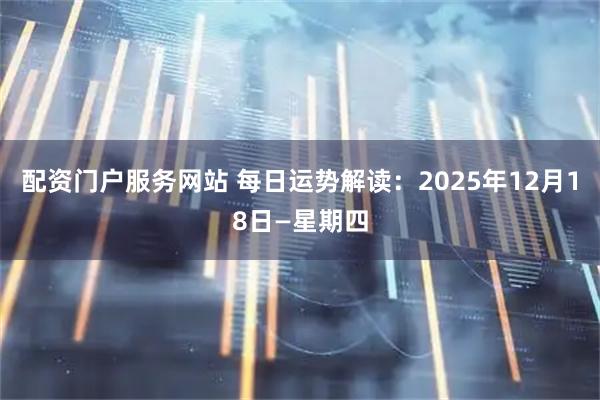 配资门户服务网站 每日运势解读:2025年12月18日—星期四