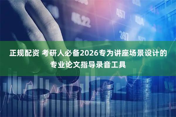 正规配资 考研人必备2026专为讲座场景设计的专业论文指导录音工具