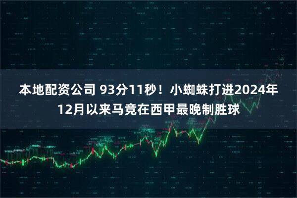 本地配资公司 93分11秒！小蜘蛛打进2024年12月以来马竞在西甲最晚制胜球