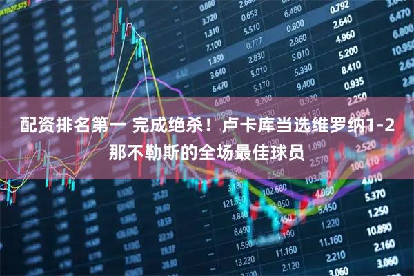 配资排名第一 完成绝杀！卢卡库当选维罗纳1-2那不勒斯的全场最佳球员