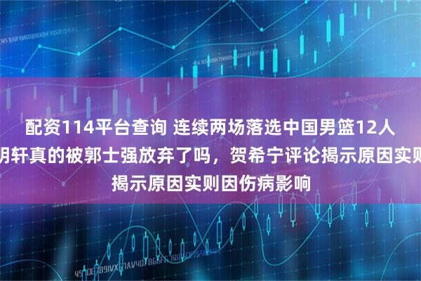 配资114平台查询 连续两场落选中国男篮12人大名单,胡明轩真的被郭士强放弃了吗,贺希宁评论揭示原因实则因伤病影响