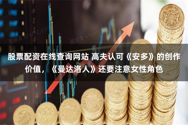 股票配资在线查询网站 高夫认可《安多》的创作价值,《曼达洛人》还要注意女性角色