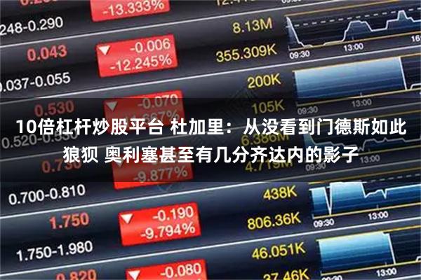 10倍杠杆炒股平台 杜加里：从没看到门德斯如此狼狈 奥利塞甚至有几分齐达内的影子