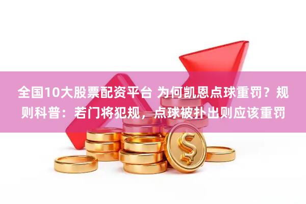 全国10大股票配资平台 为何凯恩点球重罚？规则科普：若门将犯规，点球被扑出则应该重罚