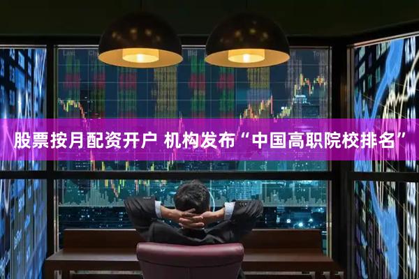 股票按月配资开户 机构发布“中国高职院校排名”